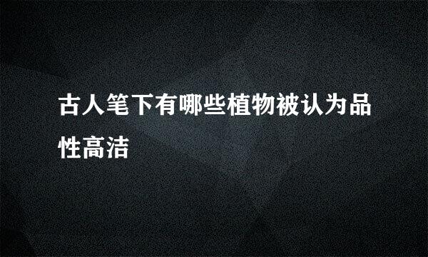 古人笔下有哪些植物被认为品性高洁