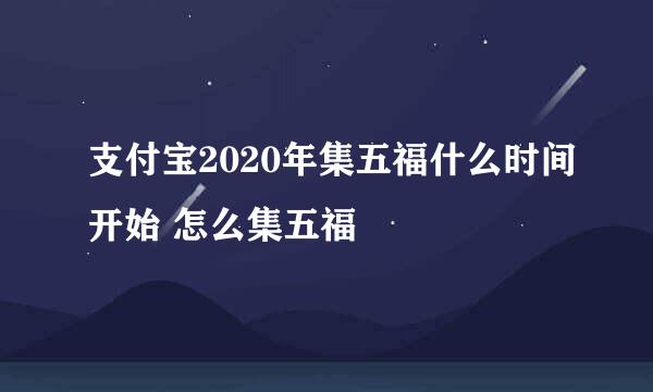 支付宝2020年集五福什么时间开始 怎么集五福