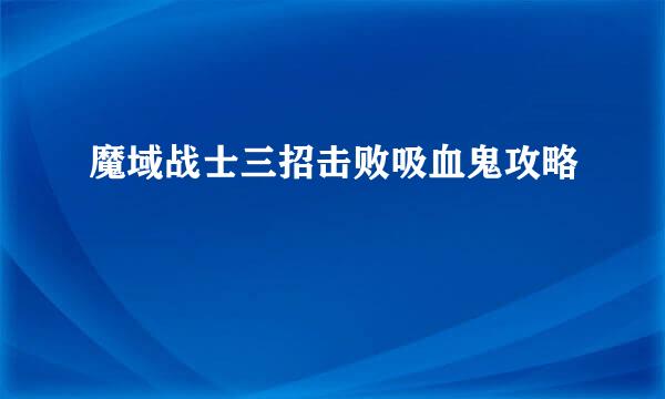 魔域战士三招击败吸血鬼攻略