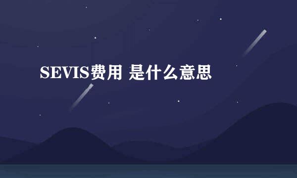 SEVIS费用 是什么意思