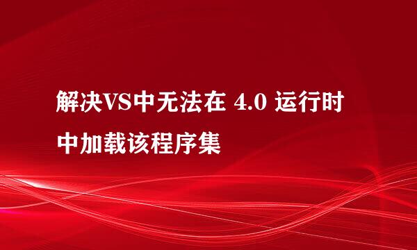 解决VS中无法在 4.0 运行时中加载该程序集