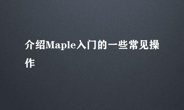 介绍Maple入门的一些常见操作