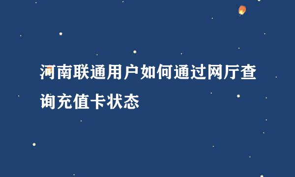 河南联通用户如何通过网厅查询充值卡状态