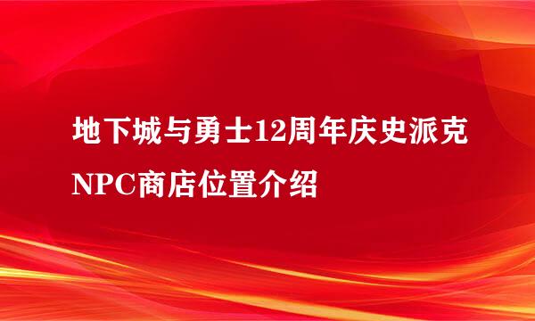 地下城与勇士12周年庆史派克NPC商店位置介绍