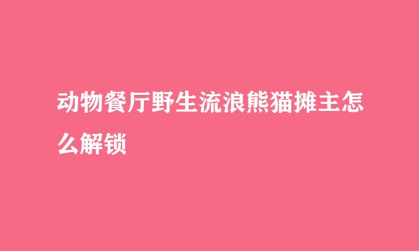 动物餐厅野生流浪熊猫摊主怎么解锁