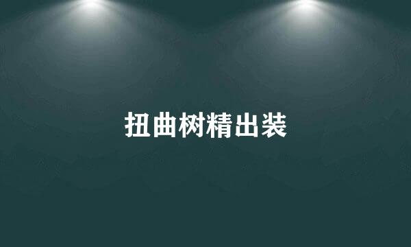 扭曲树精出装