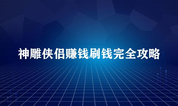 神雕侠侣赚钱刷钱完全攻略