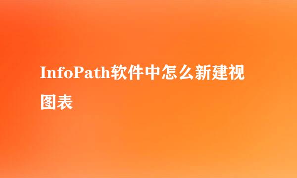 InfoPath软件中怎么新建视图表