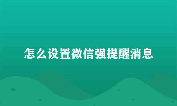 怎么设置微信强提醒消息