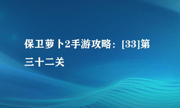 保卫萝卜2手游攻略：[33]第三十二关