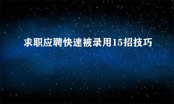 求职应聘快速被录用15招技巧