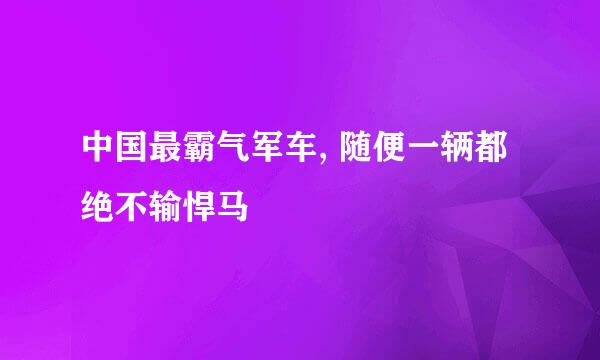 中国最霸气军车, 随便一辆都绝不输悍马