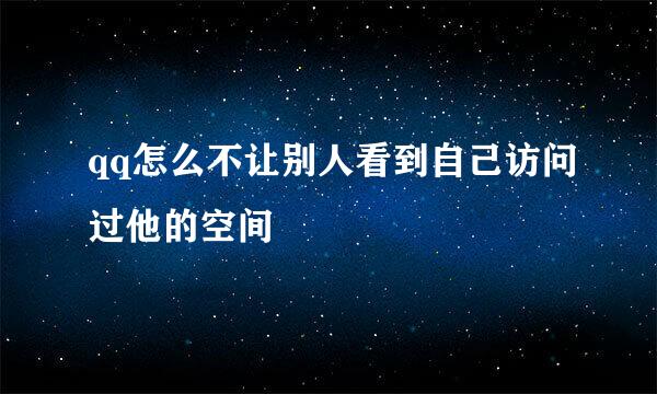 qq怎么不让别人看到自己访问过他的空间