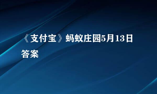 《支付宝》蚂蚁庄园5月13日答案