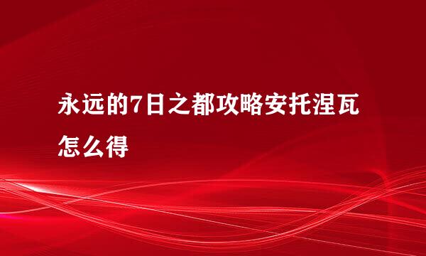 永远的7日之都攻略安托涅瓦怎么得