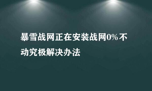 暴雪战网正在安装战网0%不动究极解决办法