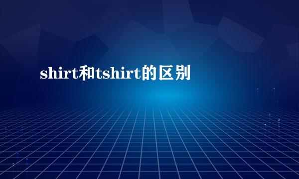 shirt和tshirt的区别