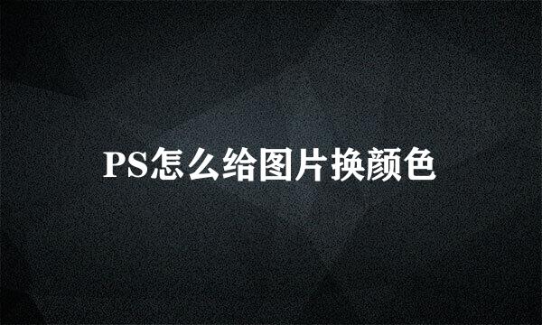 PS怎么给图片换颜色