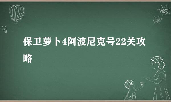 保卫萝卜4阿波尼克号22关攻略