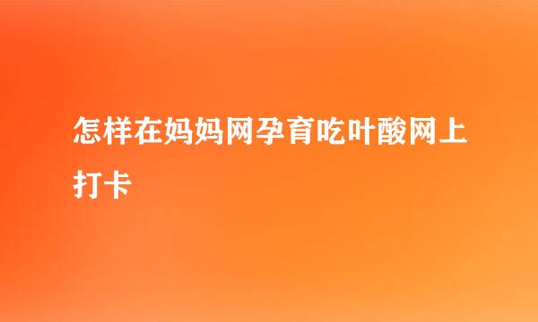 怎样在妈妈网孕育吃叶酸网上打卡