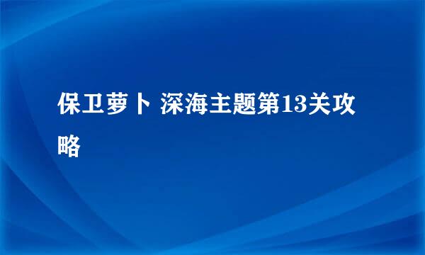 保卫萝卜 深海主题第13关攻略