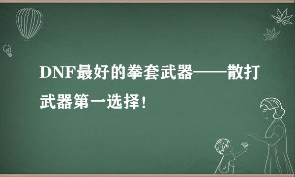 DNF最好的拳套武器——散打武器第一选择！