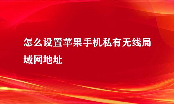 怎么设置苹果手机私有无线局域网地址