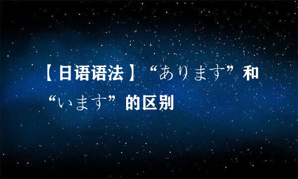 【日语语法】“あります”和“います”的区别