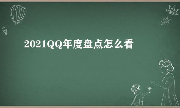 2021QQ年度盘点怎么看