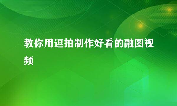 教你用逗拍制作好看的融图视频