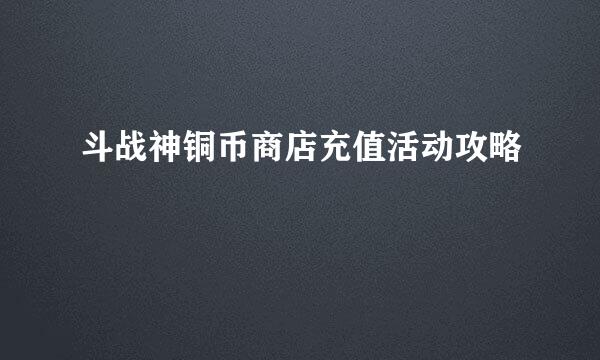 斗战神铜币商店充值活动攻略