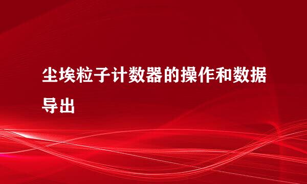 尘埃粒子计数器的操作和数据导出