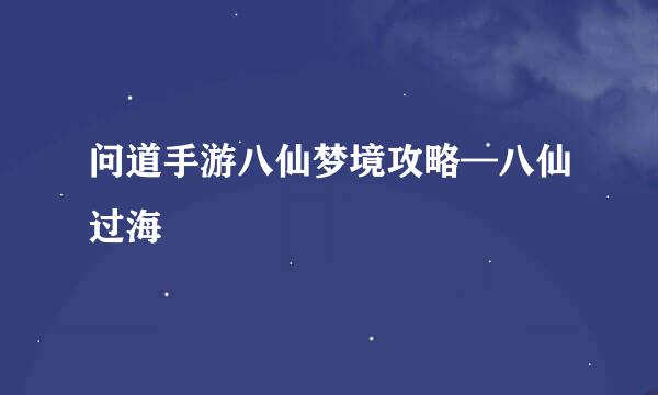 问道手游八仙梦境攻略—八仙过海