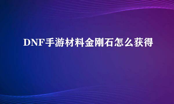 DNF手游材料金刚石怎么获得