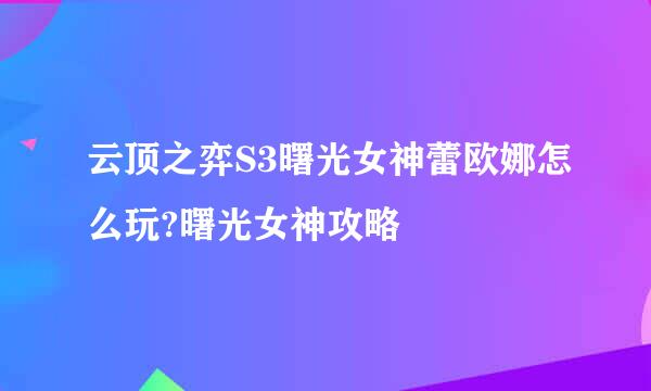 云顶之弈S3曙光女神蕾欧娜怎么玩?曙光女神攻略