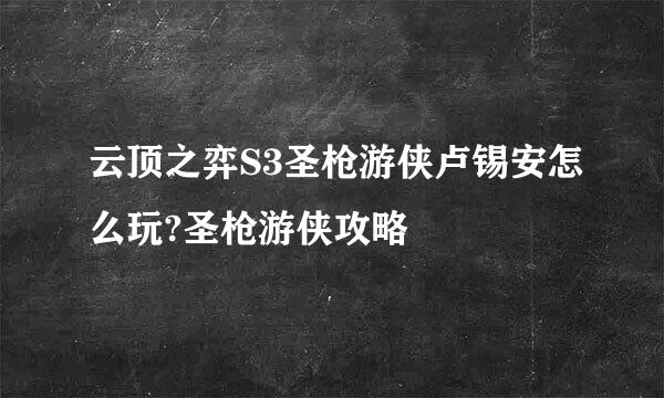 云顶之弈S3圣枪游侠卢锡安怎么玩?圣枪游侠攻略