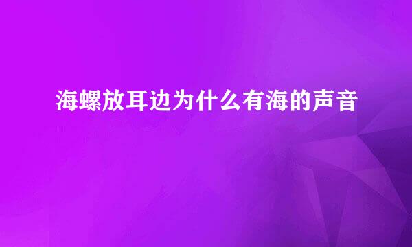 海螺放耳边为什么有海的声音