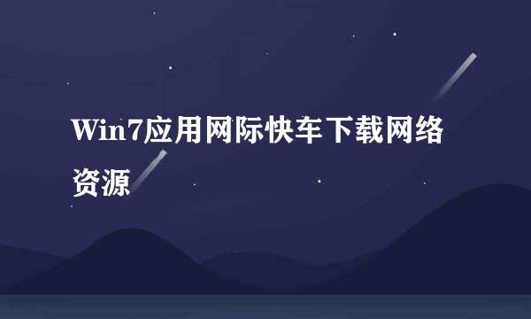 Win7应用网际快车下载网络资源