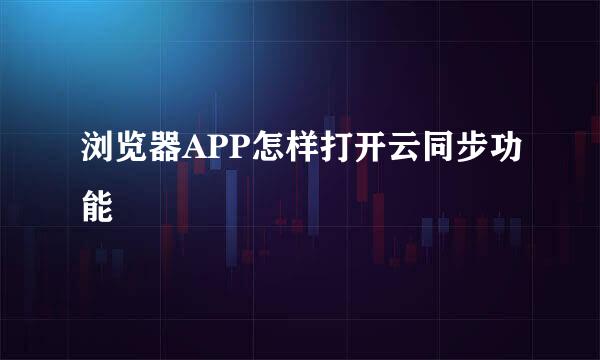 浏览器APP怎样打开云同步功能