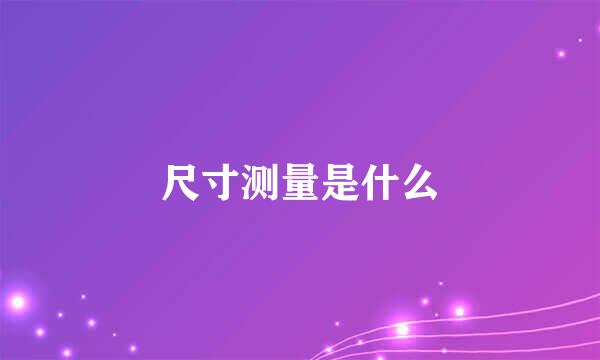 尺寸测量是什么