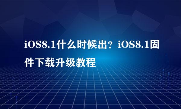 iOS8.1什么时候出？iOS8.1固件下载升级教程