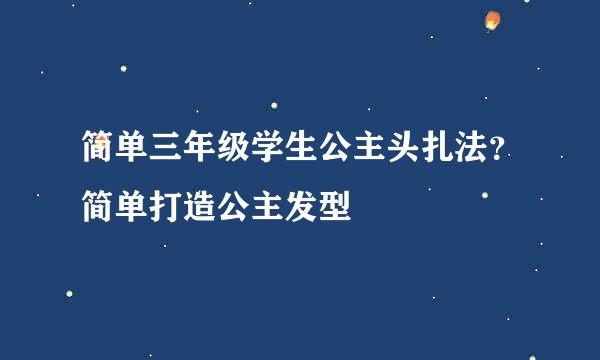 简单三年级学生公主头扎法？简单打造公主发型