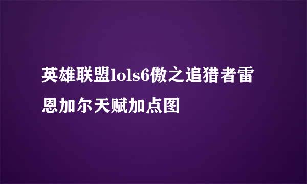 英雄联盟lols6傲之追猎者雷恩加尔天赋加点图