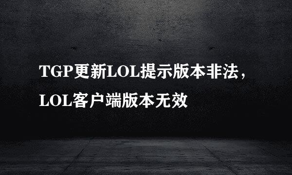 TGP更新LOL提示版本非法，LOL客户端版本无效