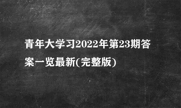 青年大学习2022年第23期答案一览最新(完整版)