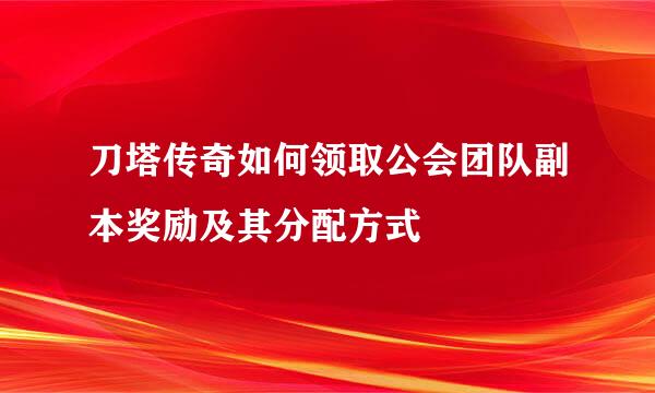 刀塔传奇如何领取公会团队副本奖励及其分配方式