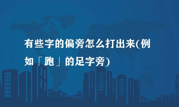 有些字的偏旁怎么打出来(例如「跑」的足字旁)