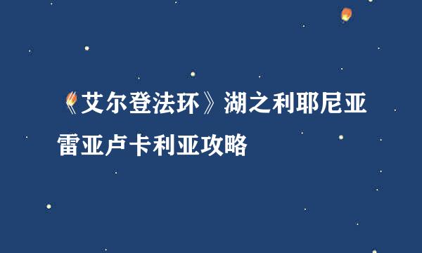 《艾尔登法环》湖之利耶尼亚雷亚卢卡利亚攻略