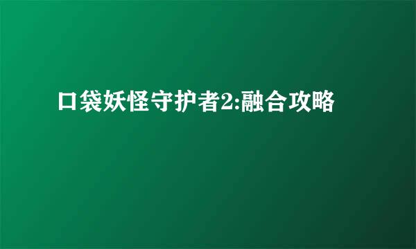 口袋妖怪守护者2:融合攻略