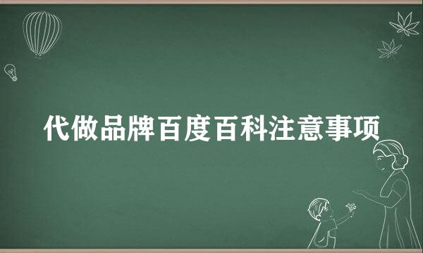 代做品牌百度百科注意事项